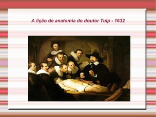 A lição de anatomia do doutor Tulp - 1632
 