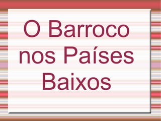 O Barroco
nos Países
  Baixos
 