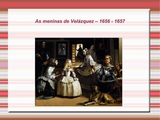 As meninas de Velázquez – 1656 - 1657
 