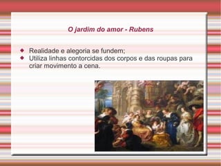 O jardim do amor - Rubens


   Realidade e alegoria se fundem;
   Utiliza linhas contorcidas dos corpos e das roupas para
    criar movimento a cena.
 
