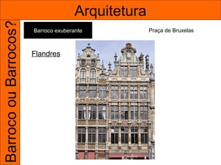 Barroco ou Barrocos?                  Arquitetura
                       Barroco exuberante           Praça de Bruxelas



                       Flandres
 