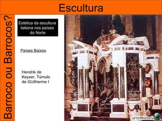 Barroco ou Barrocos?                           Escultura
                       Estética da escultura
                        italiana nos países
                               do Norte



                        Países Baixos




                        Hendrik de
                        Keyser, Túmulo
                        de GUilherme I
 