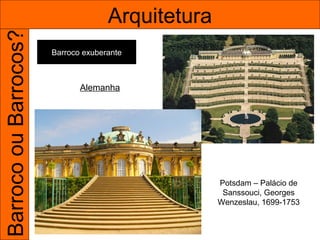 Barroco ou Barrocos?                 Arquitetura
                       Barroco exuberante



                              Alemanha




                                                   Potsdam – Palácio de
                                                    Sanssouci, Georges
                                                   Wenzeslau, 1699-1753
 