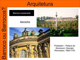 Barroco ou Barrocos?                 Arquitetura
                       Barroco exuberante



                              Alemanha




                                                   Potdadam – Palácio de
                                                    Sanssouci, Georges
                                                   Wenzeslau, 1699-1753
 
