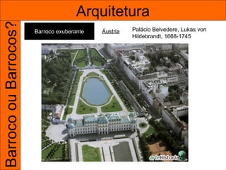 Barroco ou Barrocos?                  Arquitetura
                       Barroco exuberante   Áustria   Palácio Belvedere, Lukas von
                                                      Hildebrandt, 1668-1745
 