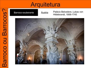 Barroco ou Barrocos?                  Arquitetura
                       Barroco exuberante   Áustria   Palácio Belvedere, Lukas von
                                                      Hildebrandt, 1668-1745
 