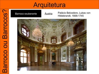 Barroco ou Barrocos?                  Arquitetura
                       Barroco exuberante   Áustria   Palácio Belvedere, Lukas von
                                                      Hildebrandt, 1668-1745
 