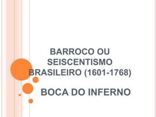 BARROCO OU
SEISCENTISMO
BRASILEIRO (1601-1768)
BOCA DO INFERNO
 