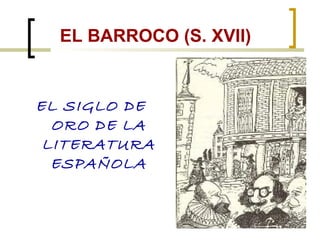 EL BARROCO (S. XVII)
EL SIGLO DE
ORO DE LA
LITERATURA
ESPAÑOLA
 