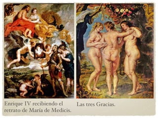 Enrique IV recibiendo el retrato de María de Medicis. Las tres Gracias. 