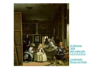 As Meninas
1656
óleo sobre tela
3,2 m X 2,76 m
Localização:
Museu do Prado

 