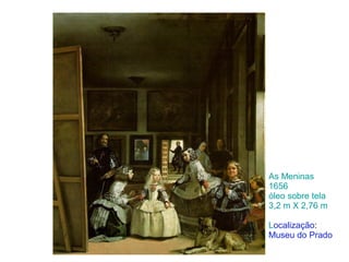 As Meninas
1656
óleo sobre tela
3,2 m X 2,76 m
Localização:
Museu do Prado
 
