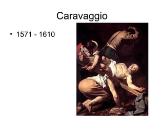 Caravaggio
• 1571 - 1610
 