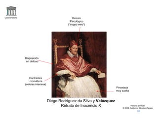 Claseshistoria Historia del Arte © 2006 Guillermo Méndez Zapata Diego Rodríguez da Silva y  Velázquez Retrato de Inocencio X Retrato Psicológico (“troppo vero”) Disposición en oblicuo Pincelada muy suelta Contrastes cromáticos (colores intensos) 