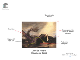 Claseshistoria Historia del Arte © 2006 Guillermo Méndez Zapata José de Ribera El sueño de Jacob Cielo ocupa casi dos tercios de la altura del cuadro Gran intensidad lumínica Ropajes del siglo XVII Predominio de zig-zag Diagonales 