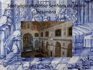Santuário de Nossa Senhora da Pedra
sesimbra
 