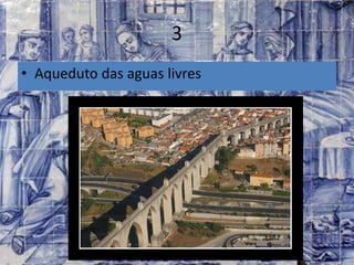 3
• Aqueduto das aguas livres
 