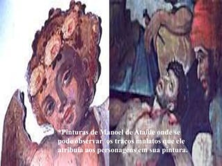 *Pinturas de Manoel de Ataíde onde se
pode observar os traços mulatos que ele
atribuía aos personagens em sua pintura.
 