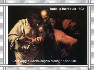 Caravaggio (Michelangelo Merisi) 1572-1610.
Tomé, o Incrédulo 1602
 