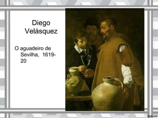 Diego
Velásquez
O aguadeiro de
Sevilha, 1619-
20
 