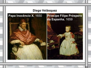 Diego Velásquez
Papa Inocêncio X, 1650 Príncipe Filipe Próspero
da Espanha, 1659
 