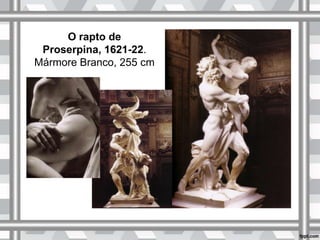 O rapto de
Proserpina, 1621-22.
Mármore Branco, 255 cm
 