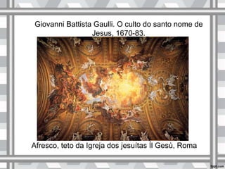 Giovanni Battista Gaulli. O culto do santo nome de
Jesus, 1670-83.
Afresco, teto da Igreja dos jesuítas Íl Gesù, Roma
 