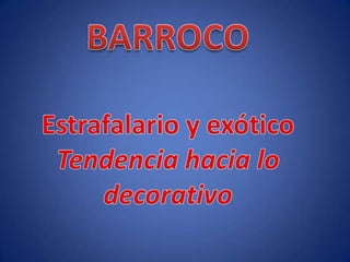 BARROCOEstrafalario y exóticoTendencia hacia lo decorativo