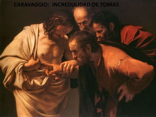 CARAVAGGIO:  INCREDULIDAD DE TOMAS 
