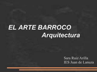EL ARTE BARROCO
Arquitectura
Sara Ruiz Arilla
IES Juan de Lanuza
 