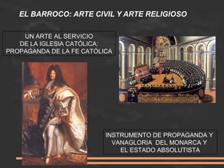 EL BARROCO: ARTE CIVIL Y ARTE RELIGIOSO
UN ARTE AL SERVICIO
DE LA IGLESIA CATÓLICA:
PROPAGANDA DE LA FE CATÓLICA
INSTRUMEN...