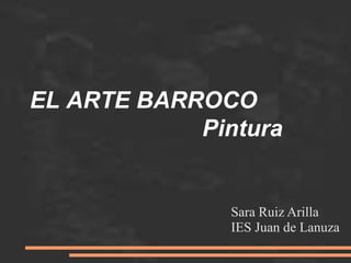 EL ARTE BARROCO
Pintura
Sara Ruiz Arilla
IES Juan de Lanuza
 
