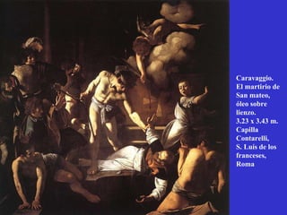 Caravaggio. El martirio de San mateo, óleo sobre lienzo. 3.23 x 3.43 m. Capilla Contarelli, S. Luís de los franceses,  Roma 