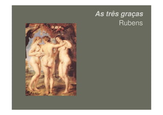 As três graças
Rubens
figura16
 