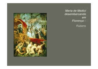 Maria de Médici
desembarcando
em
Florença –
Rubens
figura19
 