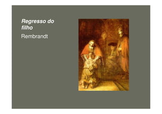 Regresso do
filho
Rembrandt
figura25
 