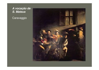 A vocação de
S. Mateus
Caravaggio
Figura4
 