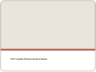 Prof.ª Suellen Romere da Silva Santos
 