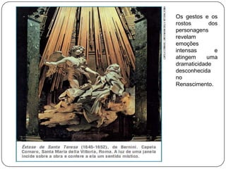Os gestos e os
rostos dos
personagens
revelam
emoções
intensas e
atingem uma
dramaticidade
desconhecida
no
Renascimento.
 