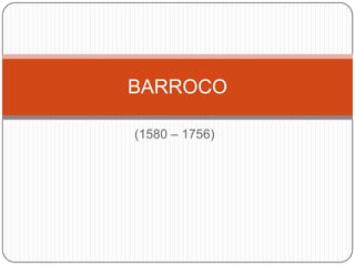 (1580 – 1756)
BARROCO
 