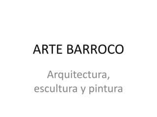 ARTE BARROCO
Arquitectura,
escultura y pintura
 