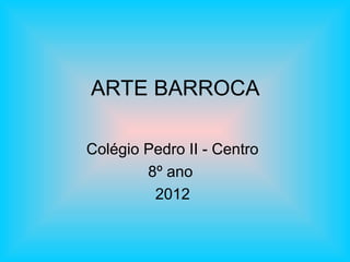ARTE BARROCA
Colégio Pedro II - Centro
8º ano
2012
 