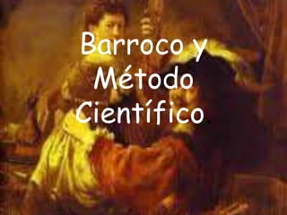 Barroco y
Método
Científico.
 