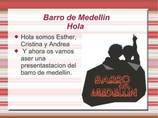 Barro de Medellin
                 Hola
   Hola somos Esther,
    Cristina y Andrea
   Y ahora os vamos
    aser una
    presentastacion del
    barro de medellin.
 