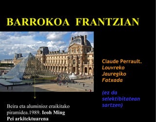 BARROKOA FRANTZIAN

Claude Perrault.
Louvreko
Jauregiko
Fatxada

Beira eta aluminioz eraikitako
piramidea.1989. Ieoh Ming
Pei arkitektuarena

(ez da
selektibitatean
sartzen)

 