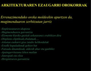 ARKITEKTURAREN EZAUGARRI OROKORRAK
Errenazimenduko oreka moldeekin apurtzen da,
mugimenduaren zerbitzutan jarriz
-Sinpletasunaren ukapena
-Mugimenduaren garrantzia
-Elementu klasiko guztiak askatasunez erabiltzen dira
-Oinplano eliptikoak,obalatuak,…
-Askotan euskarri gisa zutabe helikoidalak
-Estalki kupuladunak gehien bat
-Fatxada dinamikoak, alderdi ahur eta ganbilez
-Apaingarritasuna lehen mailan
-Jauregiak eta eliza
-Hirigintzaren garrantzia

 