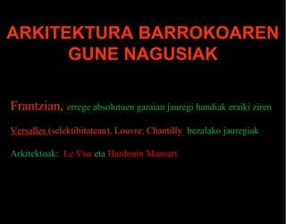 ARKITEKTURA BARROKOAREN
GUNE NAGUSIAK
Frantzian, errege absolutuen garaian jauregi handiak eraiki ziren
Versalles (selektibitatean), Louvre, Chantilly bezalako jauregiak
Arkitektoak: Le Vau eta Hardouin Mansart

 
