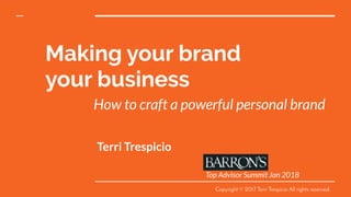Making your brand
your business
Terri Trespicio
How to craft a powerful personal brand
Copyright © 2017 Terri Trespicio All rights reserved.
Top Advisor Summit Jan 2018
 