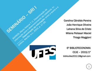 Carolina Cândido
João Henrique Oliveira
Lahana Silva de Cristo
Milena Pelissari Maciel
Thiago Maggioni
1
6º BIBLIOTECONOMIA
CCJE – 2015/1º
biblioufes2012.2@gmail.com
 