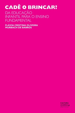 cadê o brincar?
da educação
infantil para o ensino
fundamental
flávia cristina oliveira
murbach de barros

 